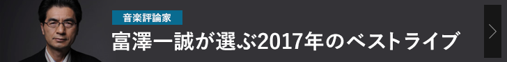 [音楽評論家]富澤一誠が選ぶ2017年のベストライブ