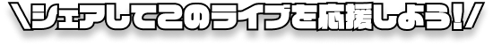 シェアしてこのライブを応援しよう！