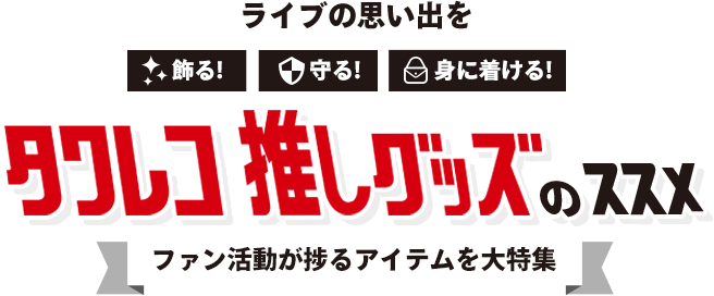 ライブの思い出を「飾る」「守る」「身に着ける」タワレコ推しグッズのススメ～ファン活動が捗るアイテム大特集～